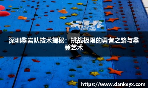 深圳攀岩队技术揭秘：挑战极限的勇者之路与攀登艺术